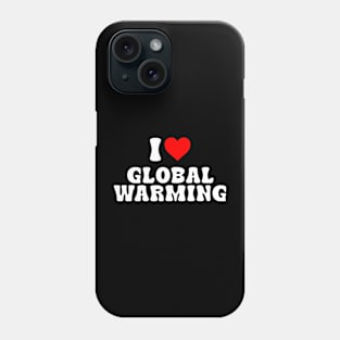 I LOVE GLOBAL WARMING Phone Case