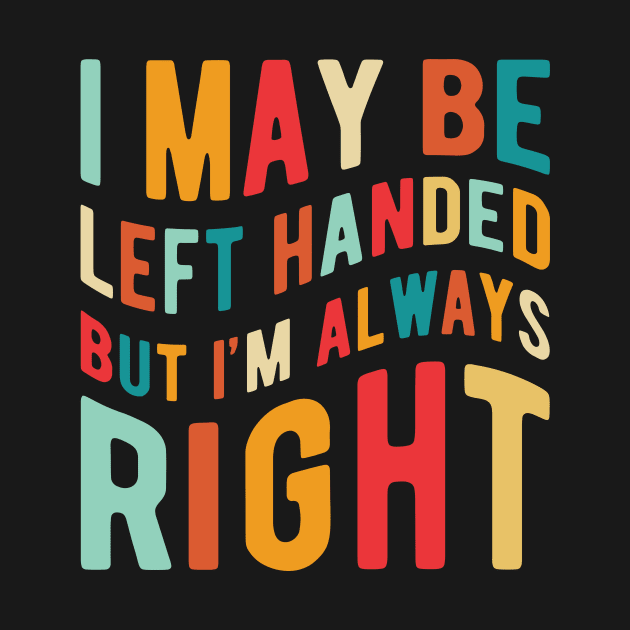 I May Be Left Handed But I'm Always Right by ChicGraphix