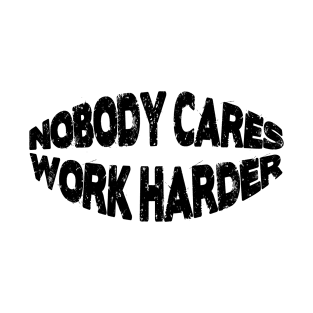 Nobody cares work harder T-Shirt