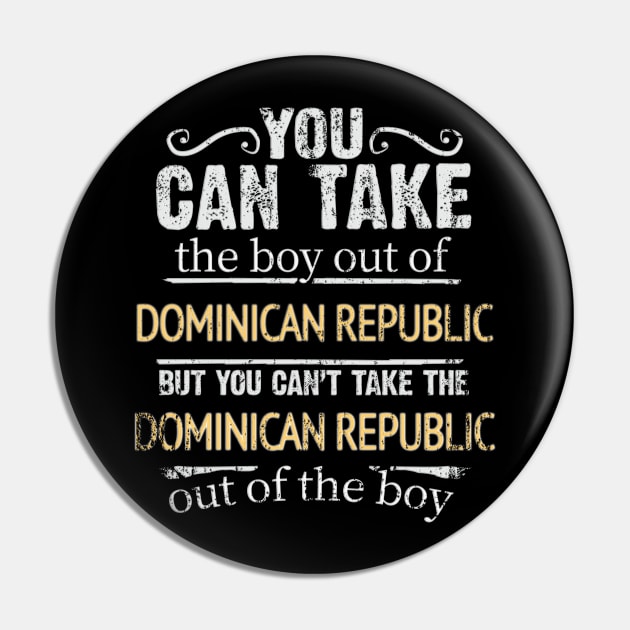 You Can Take The Boy Out Of Dominican Republic But You Cant Take The Dominican Republic Out Of The Boy - Gift for Dominican With Roots From Dominican Republic Pin by Country Flags