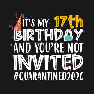 Funny It’s My 17th Birthday And You’re Not Invited Quarantined 2020 Happy Birthday T-Shirt