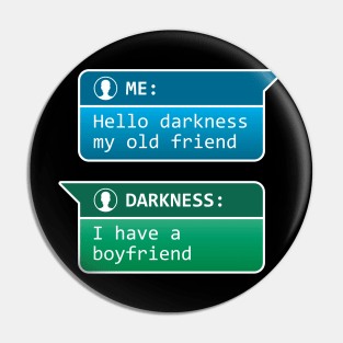 Me: Hello darkness my old friend - Darkness: I have a boyfriend Pin