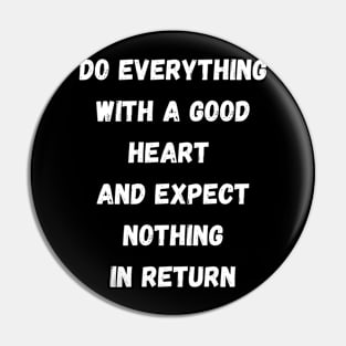 Do Everything With A Good Heart And Expect Nothing In Return Pin