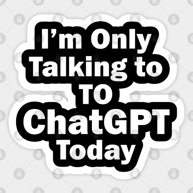 I'm only talking to ChatGPT today - Chatgpt - Sticker | TeePublic