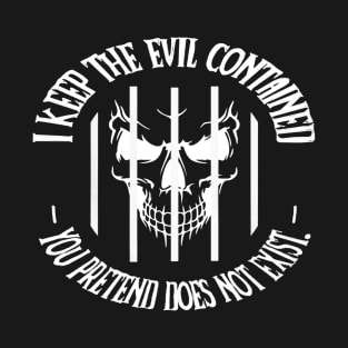 I keep the evil contained you pretend does not exist T-Shirt
