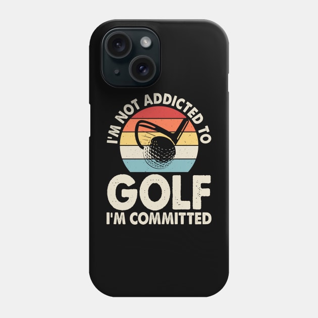 I'm Not Addicted To Golf I'm Committed T Shirt For Women Men Phone Case by Pretr=ty