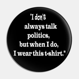 "I don't always talk politics, but when I do, I wear this t-shirt." Pin