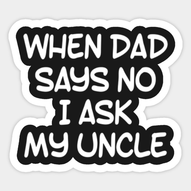 When Dad Says No I Ask Uncle Loves Me Nephew Uncle Gift Tee