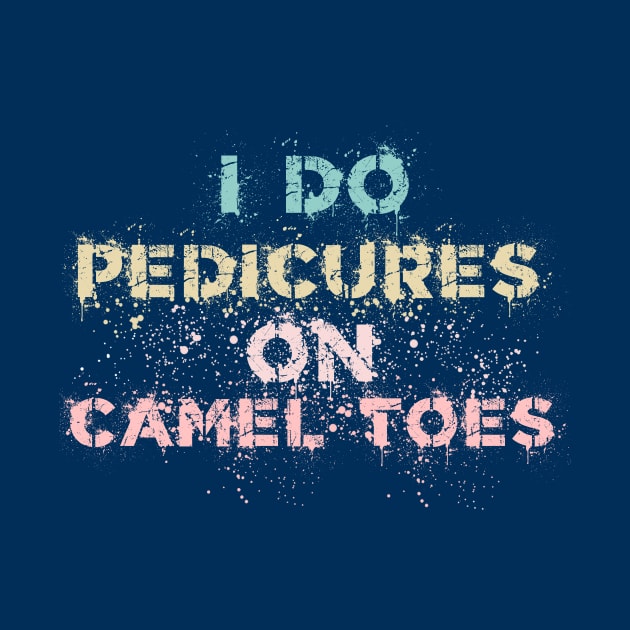 I Do Pedicures On Camel Toes by ArtsyTshirts