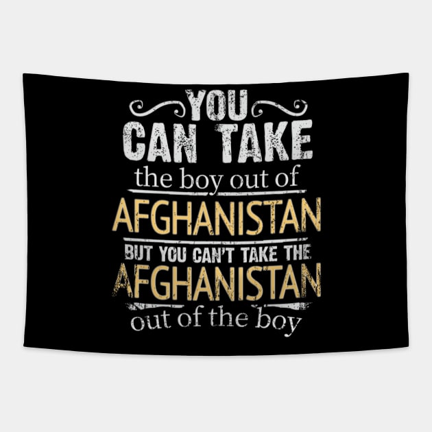 You Can Take The Boy Out Of Afghanistan But You Cant Take The Afghanistan Out Of The Boy - Gift for Afghanistani With Roots From Afghanistan Tapestry by Country Flags