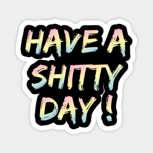 have a shitty day ! Magnet