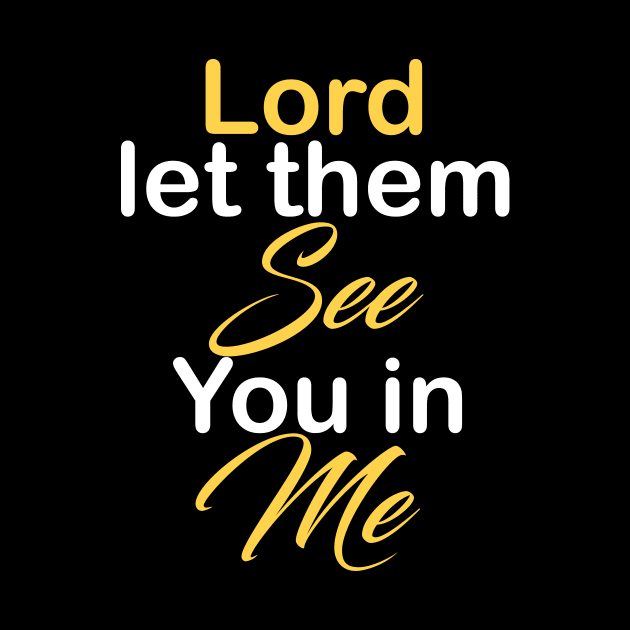 Lord let them see you in me by theshop