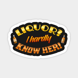 Liquor? I hardly know her! Magnet