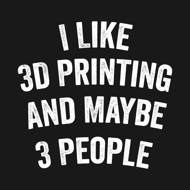 I Like 3D Printing And Maybe 3 People Funny Quote Design by shopcherroukia