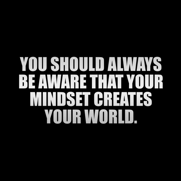 You should always be aware that your mindset creates your world by It'sMyTime