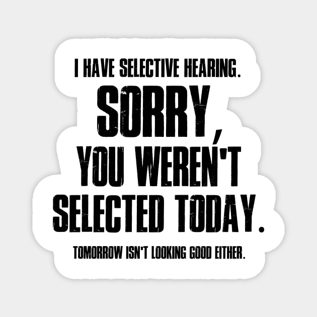 I Have Selective Hearing Sorry You Weren't Selected Today Shirt,Tomorrow isn't Looking Good Either Tee,Funny Saying Tee,Humor Sarcastic Tee Magnet by SouQ-Art