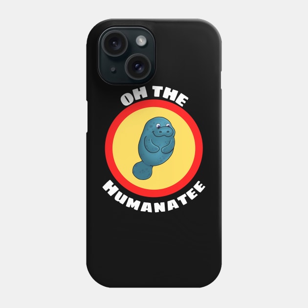 Oh The Humanatee - Cute Manatee Pun Phone Case by Allthingspunny