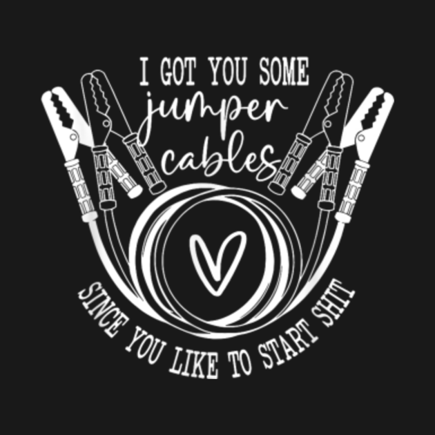 I Got You Some Jumper Cables Since You Like I Got You Some Jumper