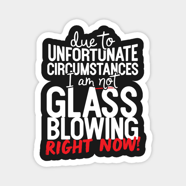 Due To Unfortunate Circumstances I Am Not Glass Blowing Right Now! Magnet by thingsandthings