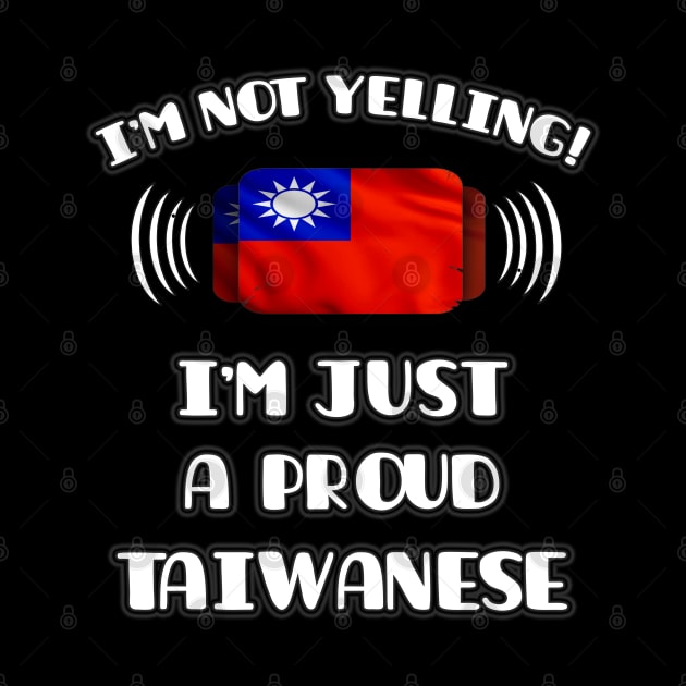 I'm Not Yelling I'm A Proud Taiwanese - Gift for Taiwanese With Roots From Taiwan by Country Flags