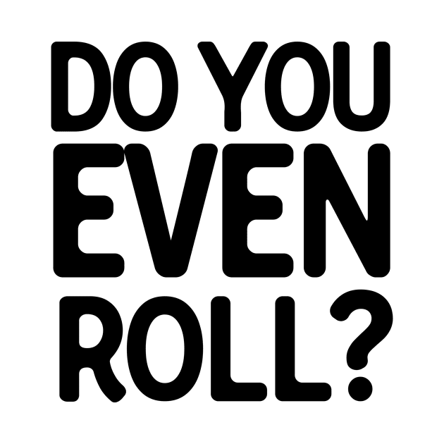 Do You Even Roll by theoddstreet