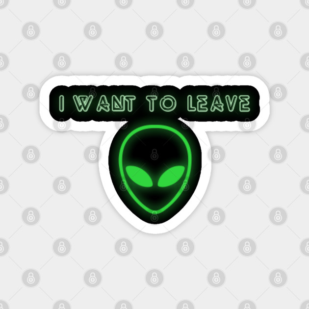 Alien Ufo I Want To Leave Space Travel Neon Green Men Sarcastic Magnes Teepublic Pl