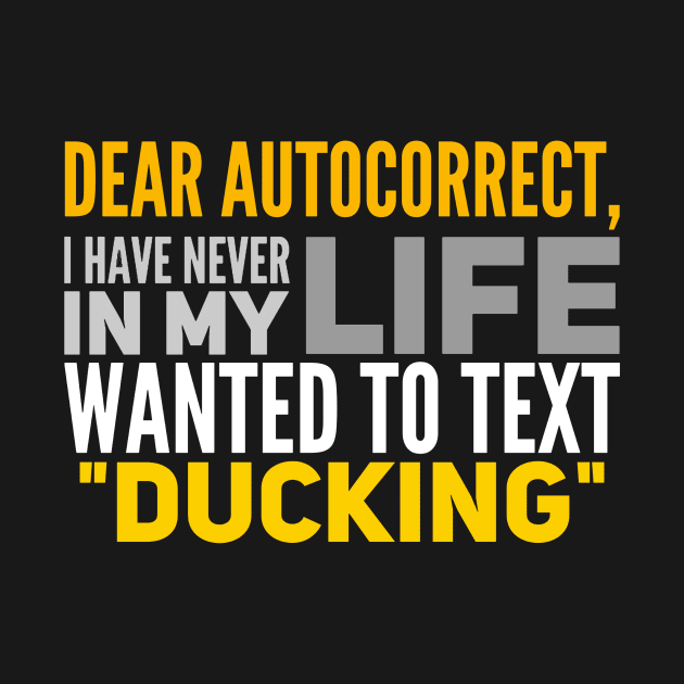 Dear autocorrect, i have never in my life wanted to text ducking by ggshirts