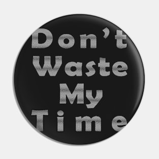 Dpn't Waste My Time Fun design Pin