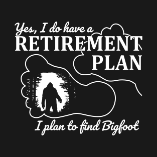 Yes i do have a retirement plan, i plan to find Bigfoot T-Shirt