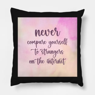 NEVER Compare Yourself To Strangers On The Internet Pillow