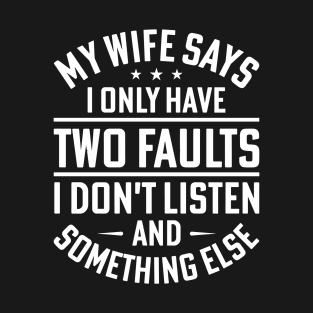My Wife Says I Only Have Two Faults I Don't Listen and something else for wife lover T-Shirt