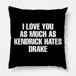 I LOVE YOU AS MUCH AS KENDRICK HATES DRAKE Pillow