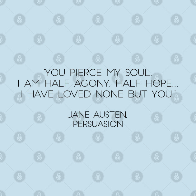 Discover “You Pierce My Soul. I Am Half Agony, Half Hope...I Have Loved None But You.” - Jane Austen, Persuasion (Black) - Jane Austen Quotes - T-Shirt