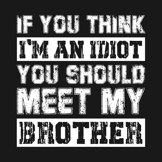 If You Think I'm An idiot You Should Meet My Brother Funny by Sky full of art