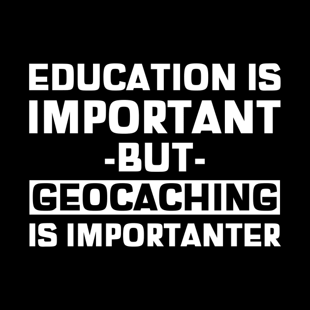 Education Is Important But Geocaching Is Importanter by OldCamp