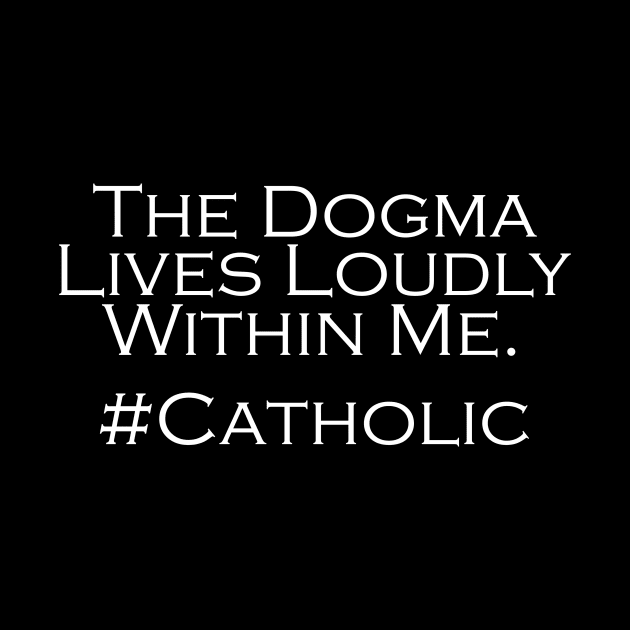 The Dogma Lives Loudly Within Me #Catholic by Justin_8