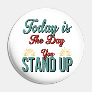 Today Is The Day You Stand Up Pin