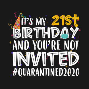 Funny It’s My 21st Birthday And You’re Not Invited Quarantined 2020 Happy Birthday T-Shirt