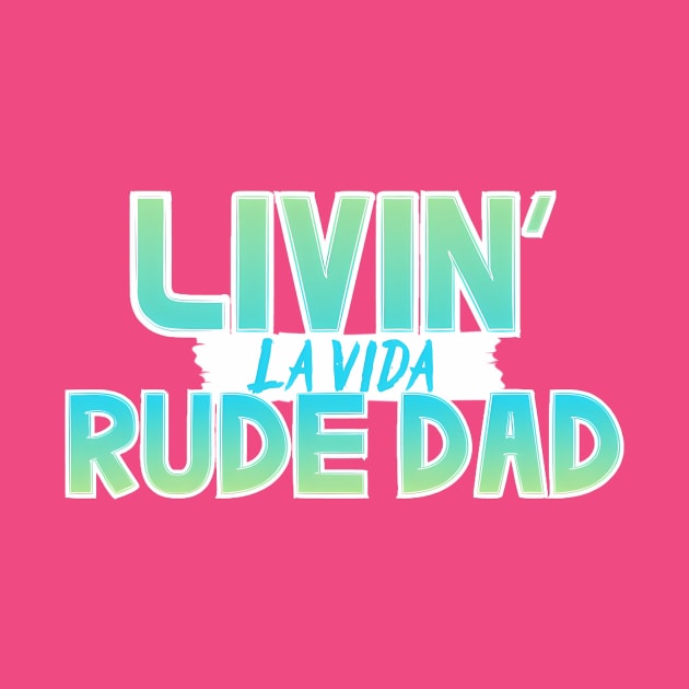 Livin La Vida Rude Dad by Rude Dad Tees