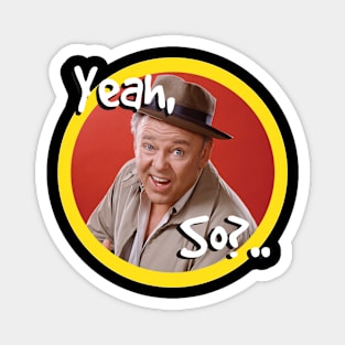 Archie Bunker "YEAH, SO?" Magnet