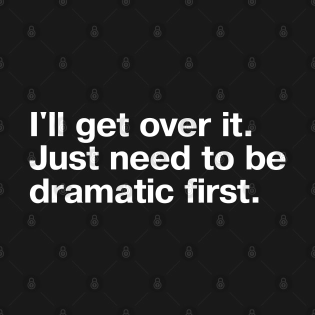 I'll get over it. Just need to be dramatic first. by TheBestWords