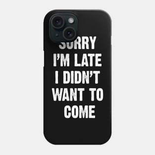 Sorry I’m Late I Didn't Want To Come Phone Case