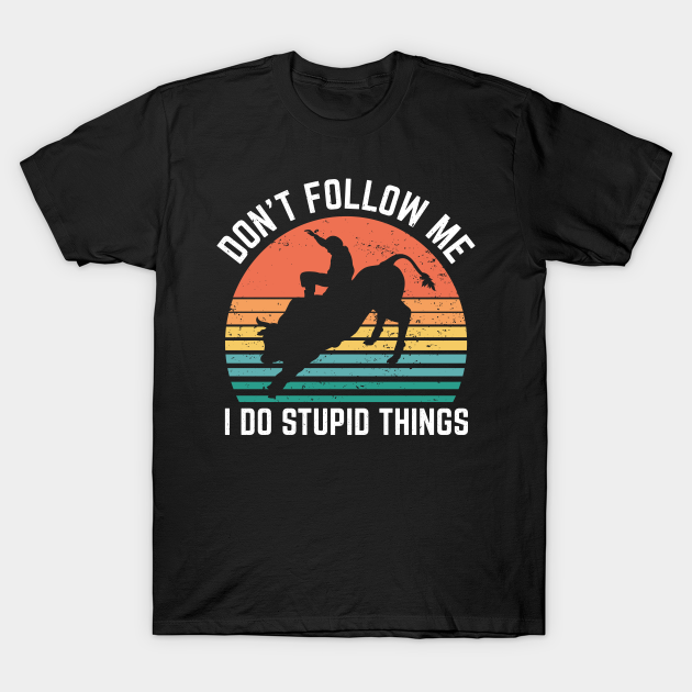 Discover Dont Follow Me I Do Stupid Things Rodeo Sport - Rodeo Rider - T-Shirt