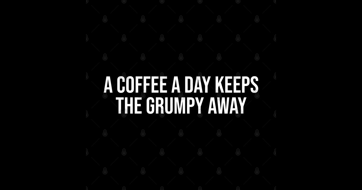 A Coffee A Day Keeps The Grumpy Away A Coffee A Day Keeps The Grumpy