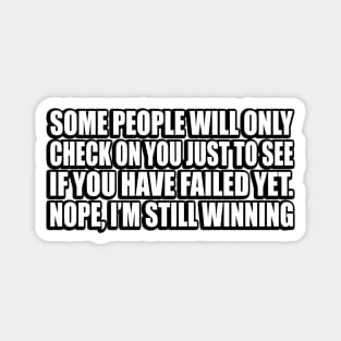 Some people will only check on you just to see if you have failed yet. Nope, I’m still winning Magnet