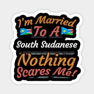 I'm Married To A South Sudanese Nothing Scares Me - Gift for South Sudanese From South Sudan Africa,Eastern Africa, Magnet