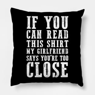 IF YOU CAN READ THIS SHIRT MY GIRLFRIEND SAYS YOU'RE TOO CLOSE Pillow