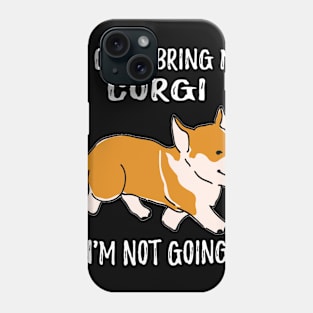 If I Can't Bring My Corgi I'm Not Going (106) Phone Case