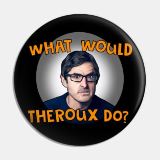 What would Theroux do?- Louis Theroux Pin