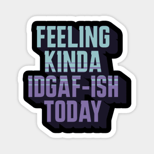 Feeling Kinda IDGAF-ISH Today Sarcasm Magnet